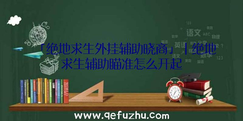 「绝地求生外挂辅助晓商」|绝地求生辅助瞄准怎么开起